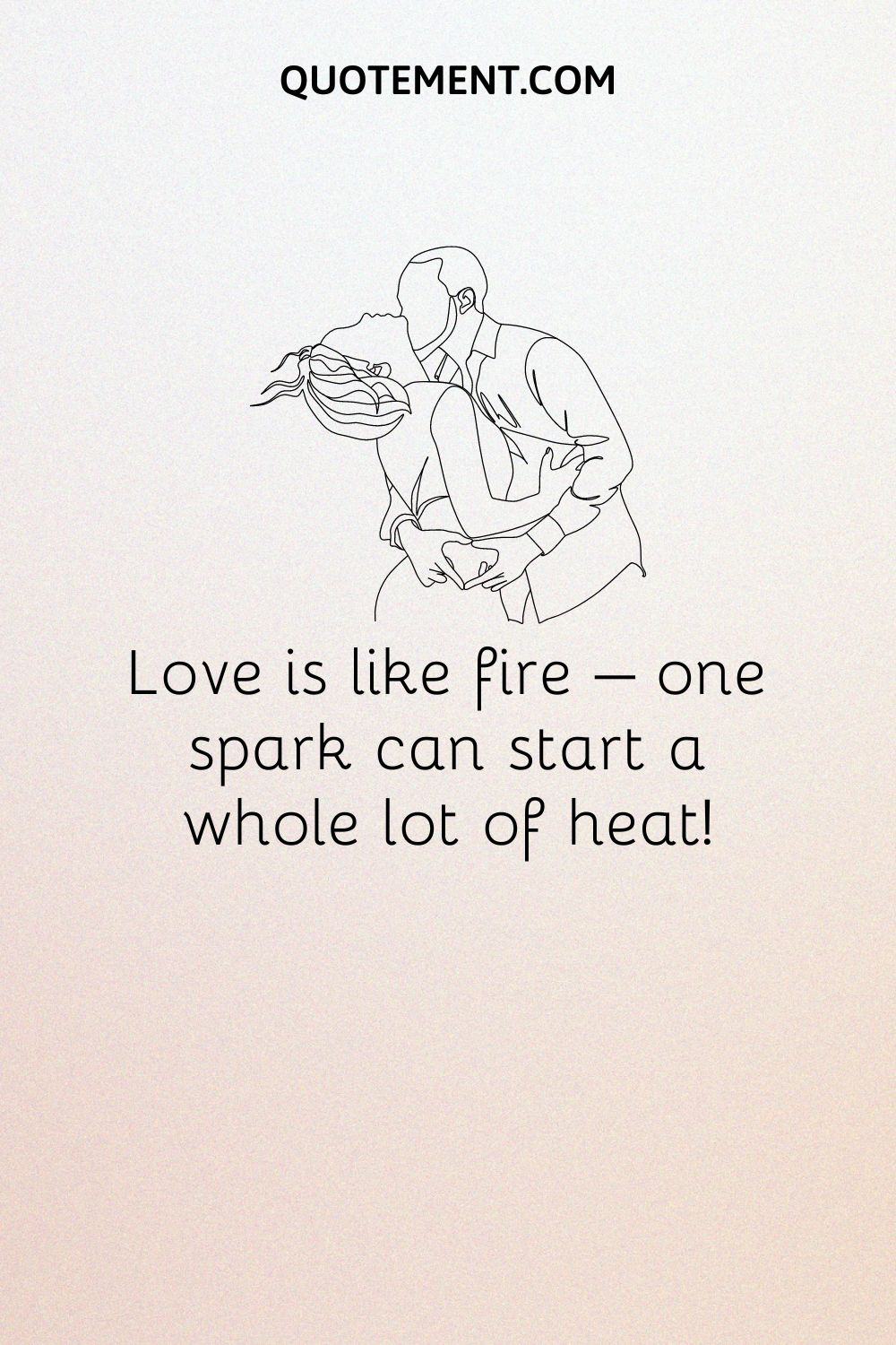 Love is like fire – one spark can start a whole lot of heat