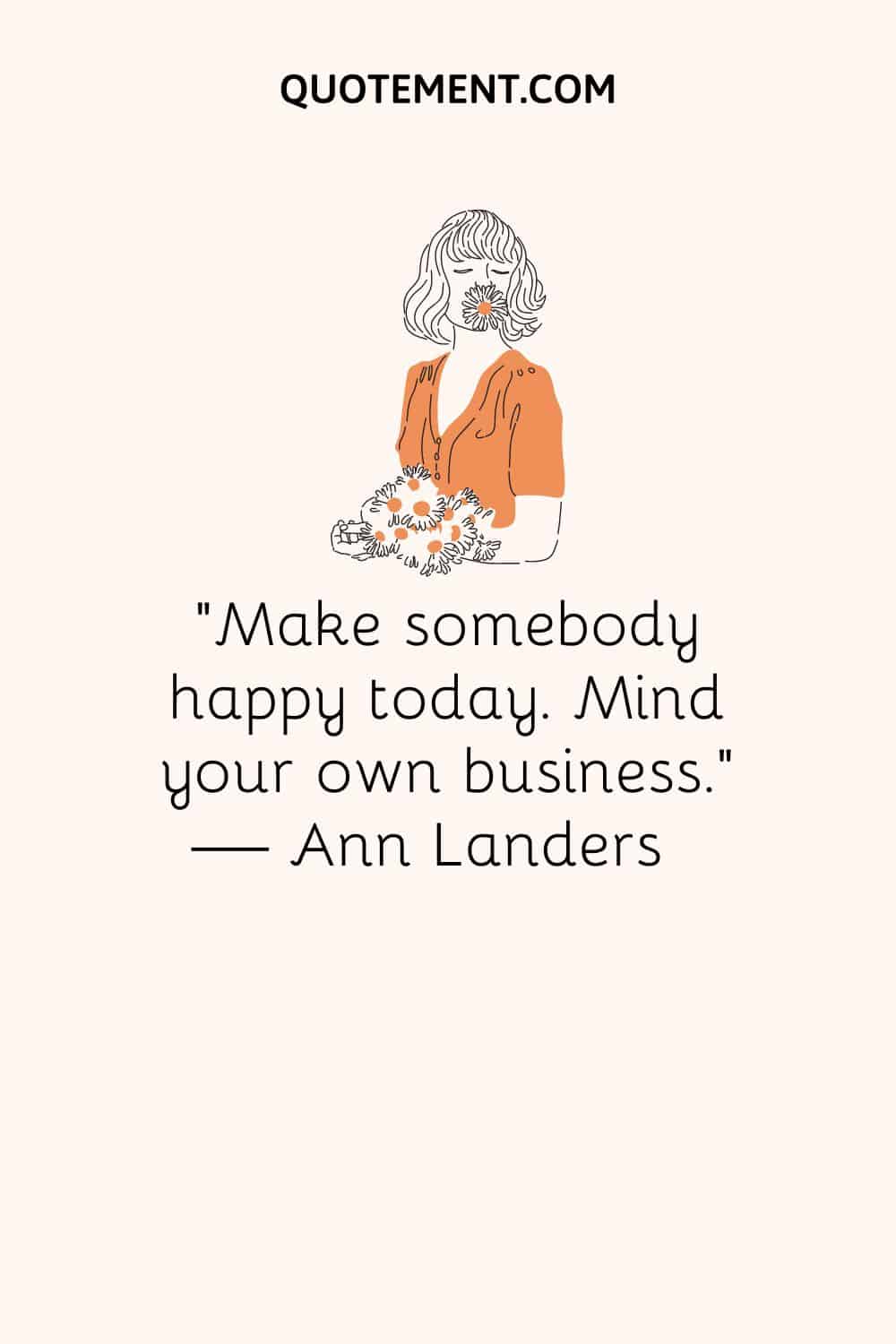 Make somebody happy today. Mind your own business