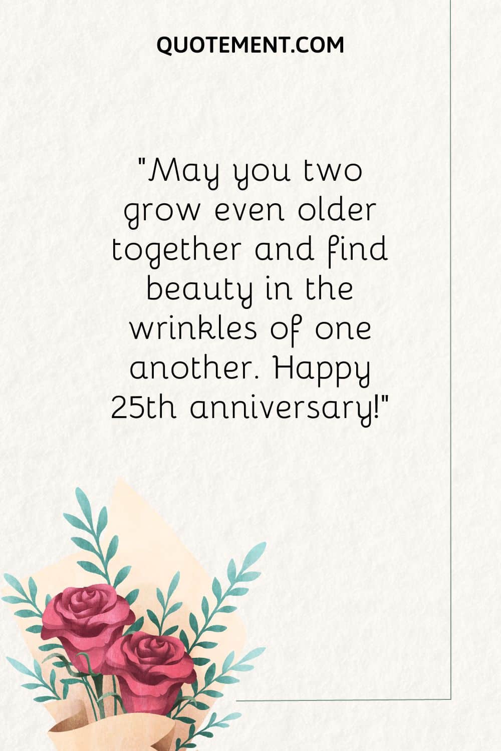 May you two grow even older together and find beauty in the wrinkles of one another.