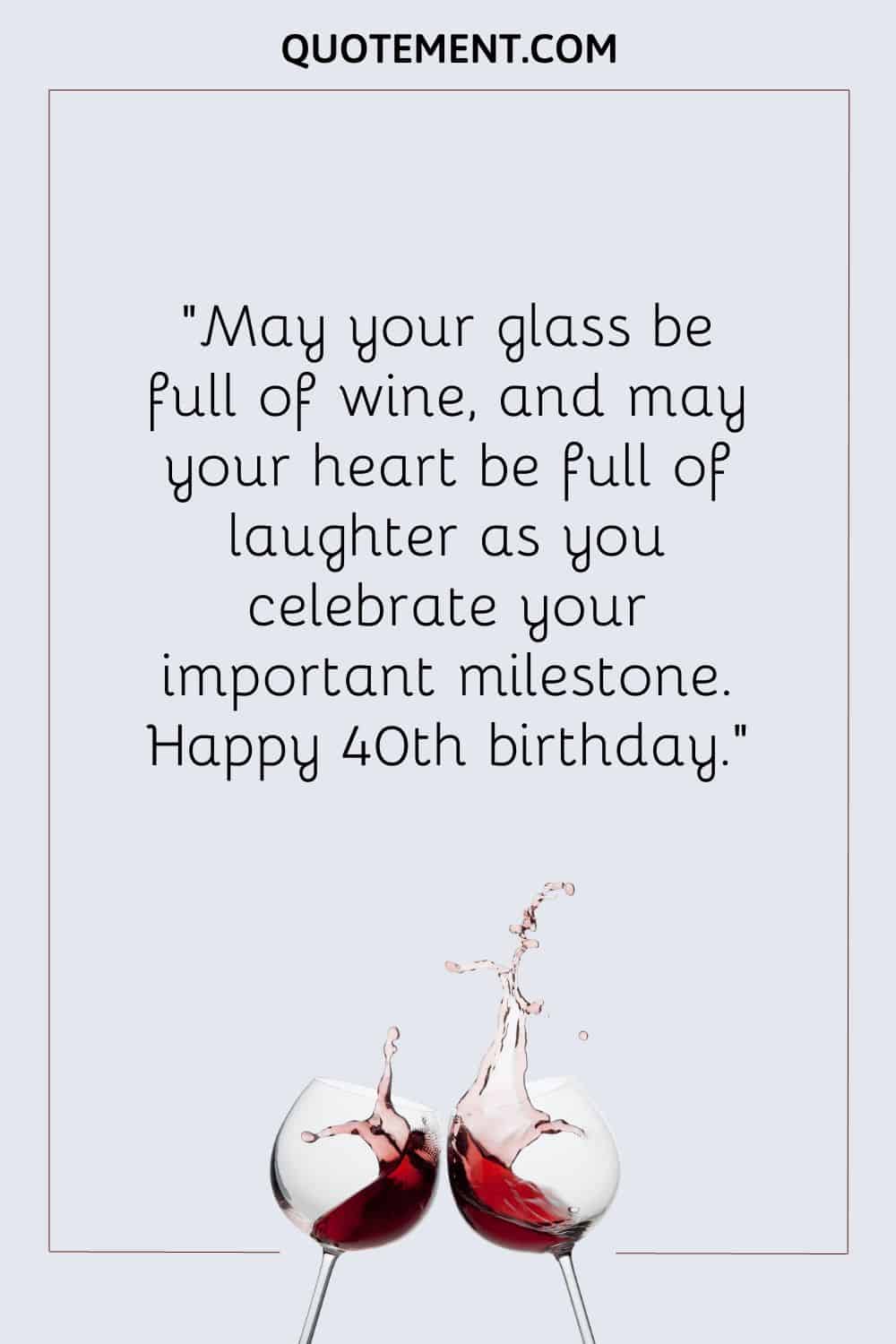 May your glass be full of wine, and may your heart be full of laughter as you celebrate your important milestone