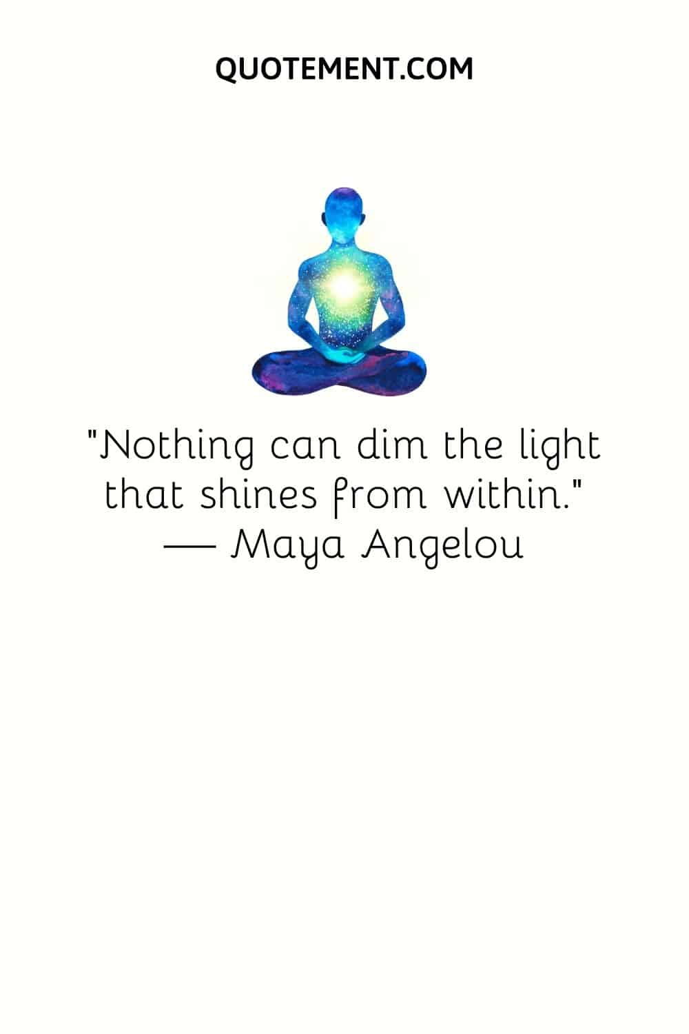 “Nothing can dim the light that shines from within.” — Maya Angelou