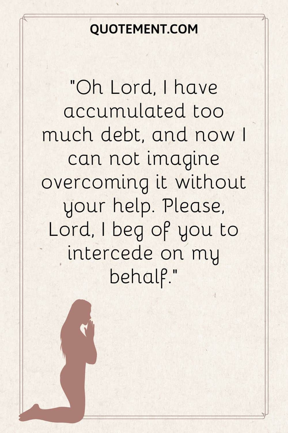 Oh Lord, I have accumulated too much debt, and now I can not imagine overcoming it without your help