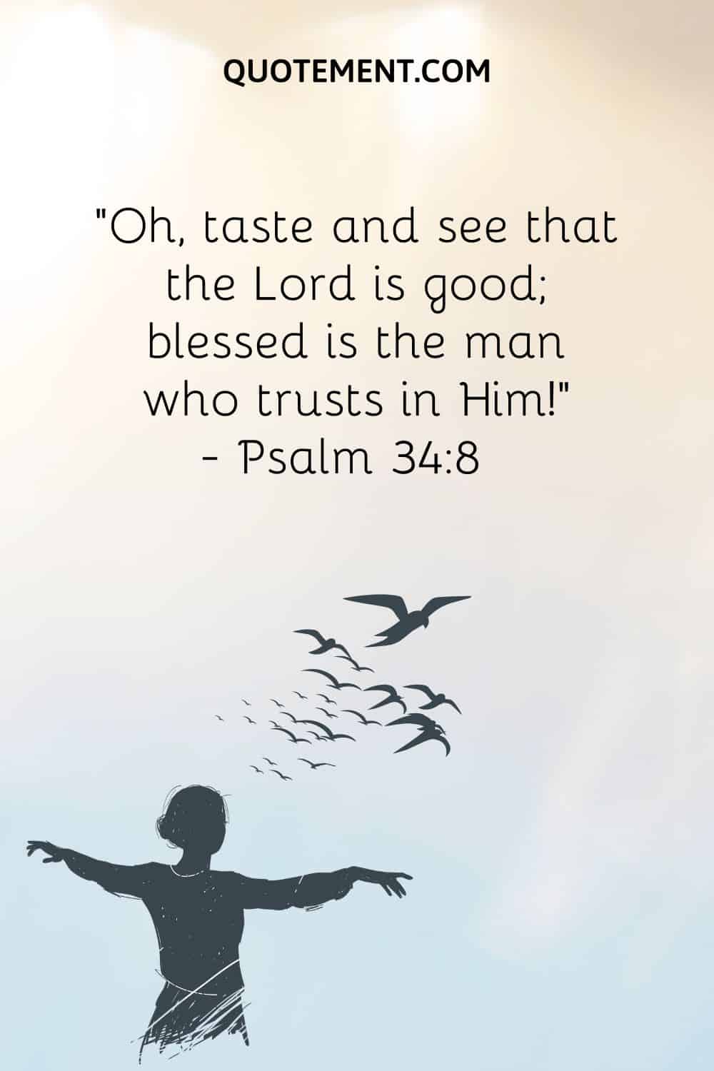 “Oh, taste and see that the Lord is good; blessed is the man who trusts in Him!” ― Psalm 348