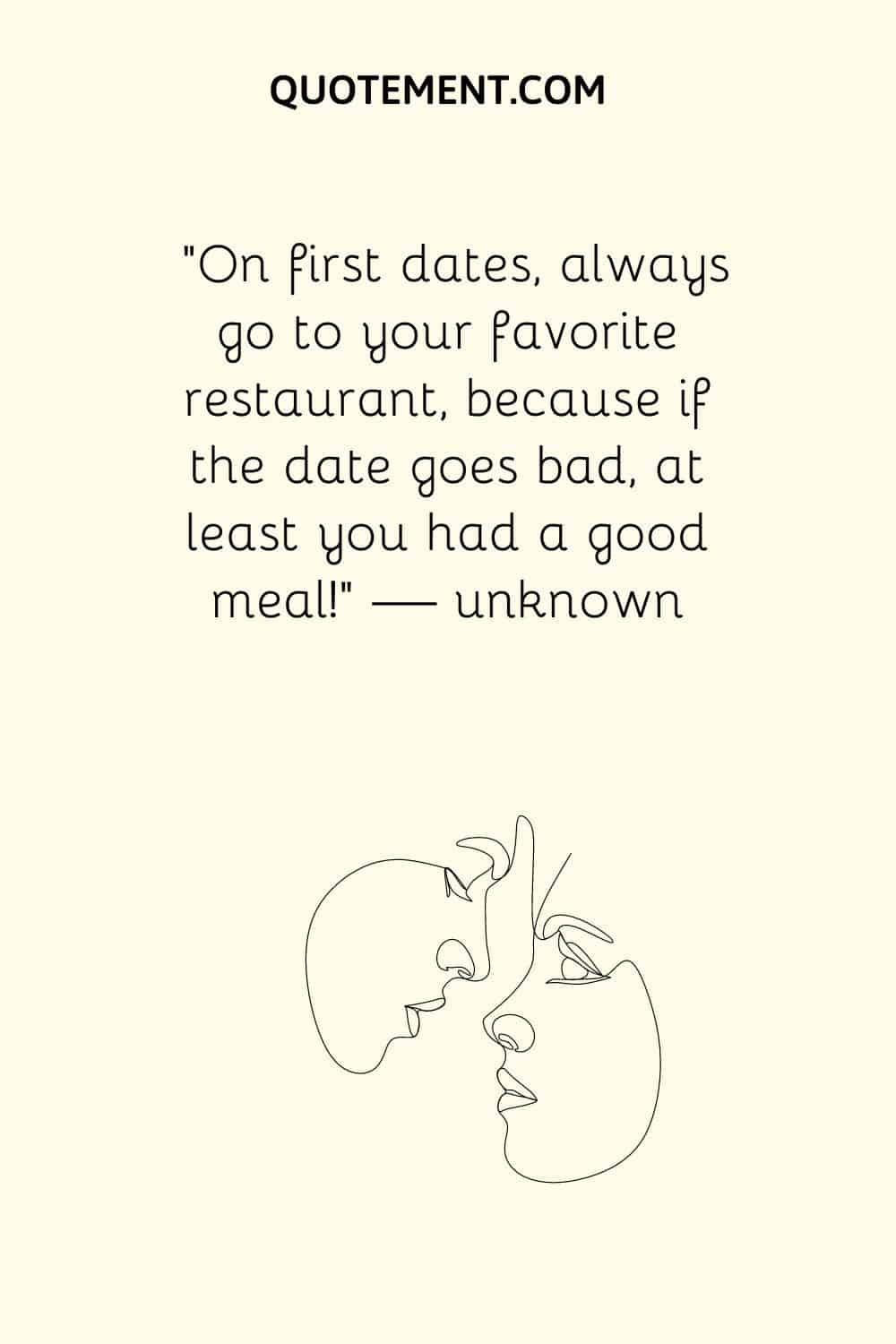 On first dates, always go to your favorite restaurant, because if the date goes bad, at least you had a good meal