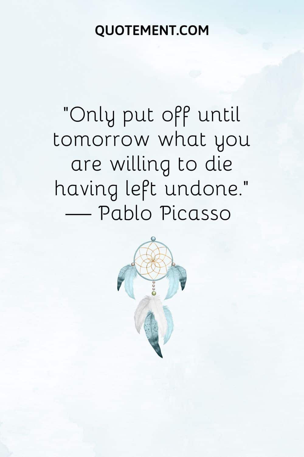 "Sólo deja para mañana lo que estés dispuesto a morir por haber dejado sin hacer". - Pablo Picasso