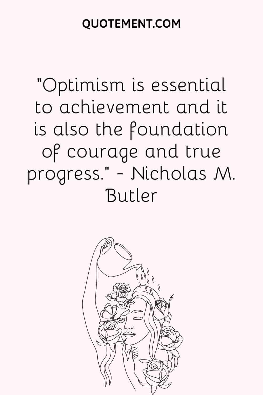 Optimism is essential to achievement and it is also the foundation of courage and true progress