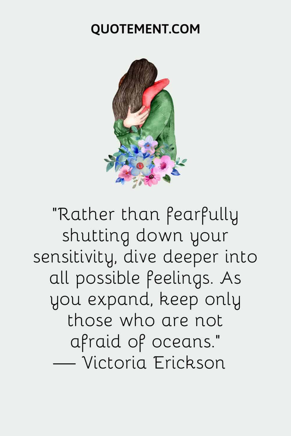 Rather than fearfully shutting down your sensitivity, dive deeper into all possible feelings. As you expand, keep only those who are not afraid of oceans