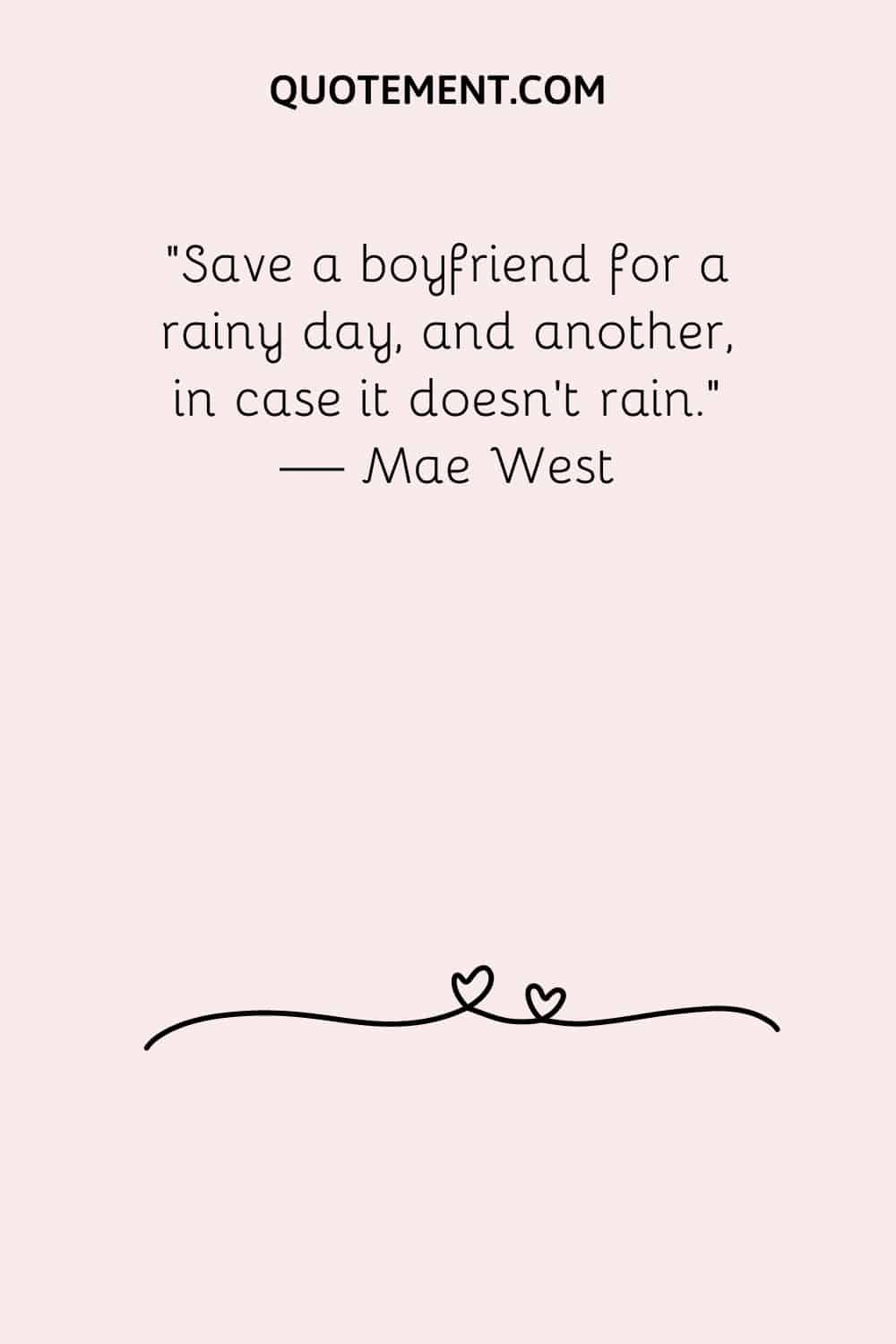 Save a boyfriend for a rainy day, and another, in case it doesn’t rain
