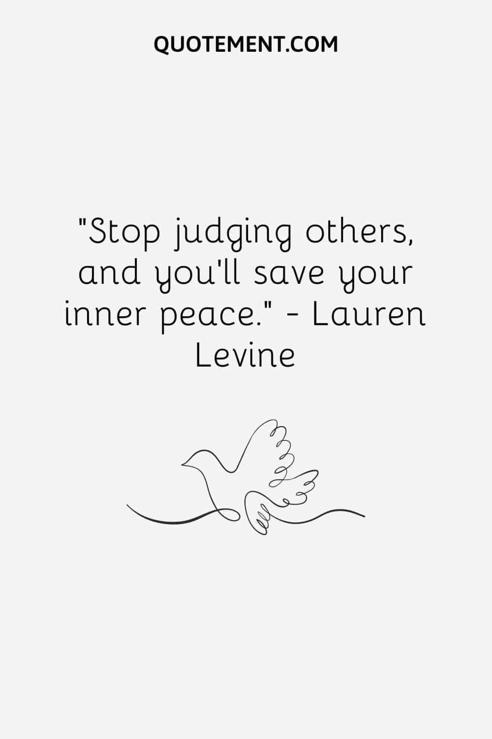 “Stop judging others, and you’ll save your inner peace.” — Lauren Levine