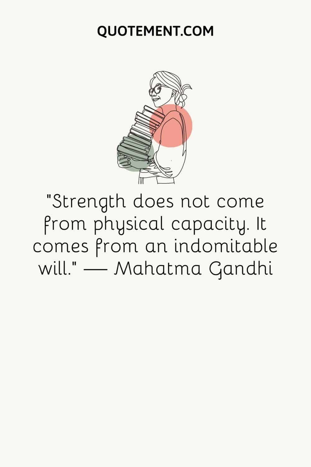 "La fuerza no proviene de la capacidad física. Proviene de una voluntad indomable". - Mahatma Gandhi