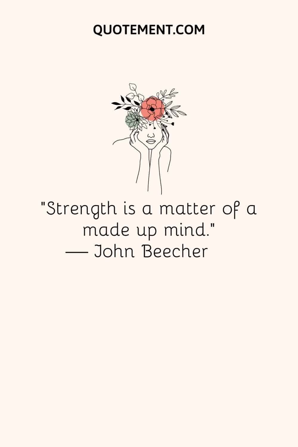 “Strength is a matter of a made up mind.” ― John Beecher