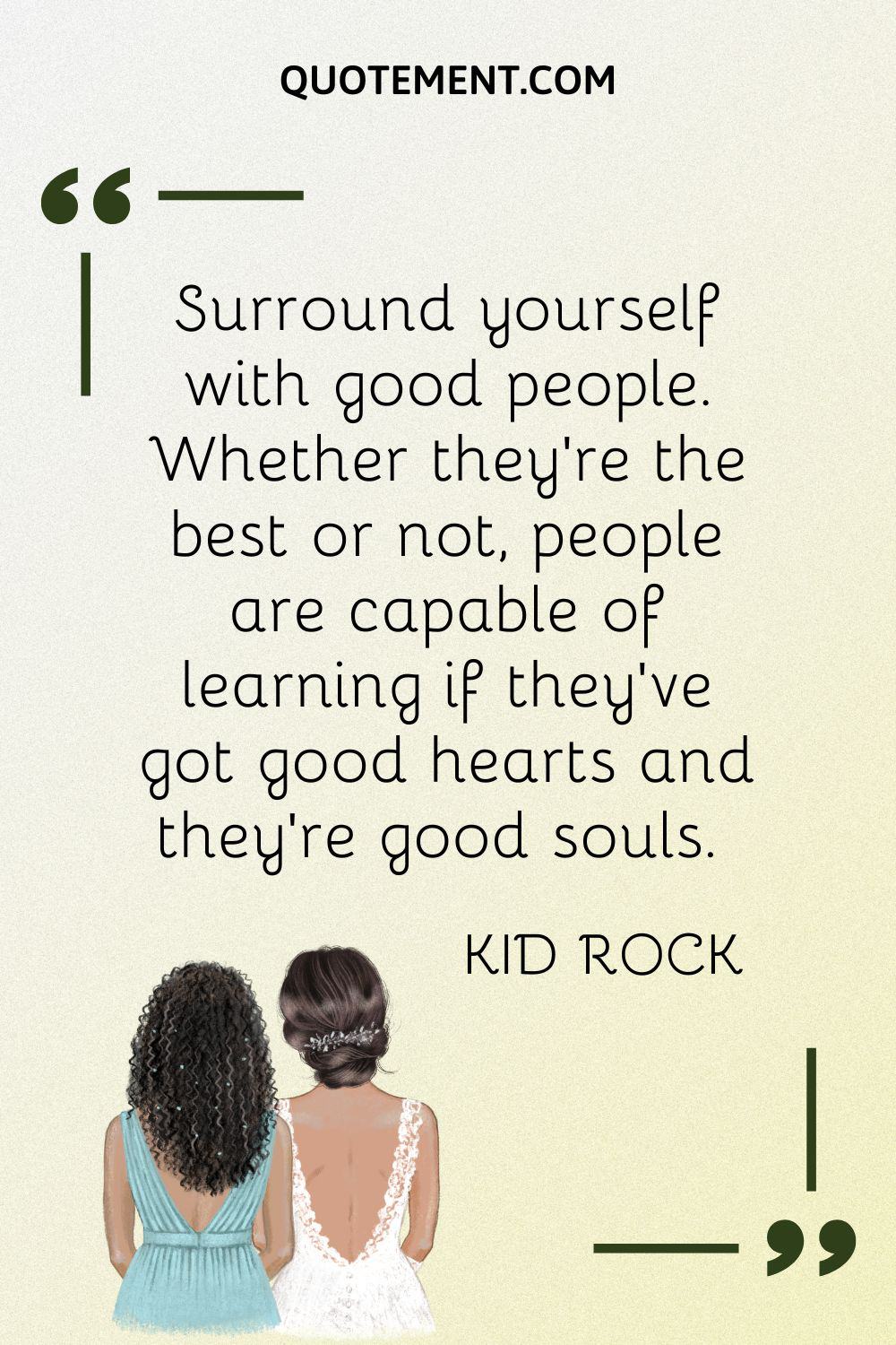 Surround yourself with good people. Whether they're the best or not