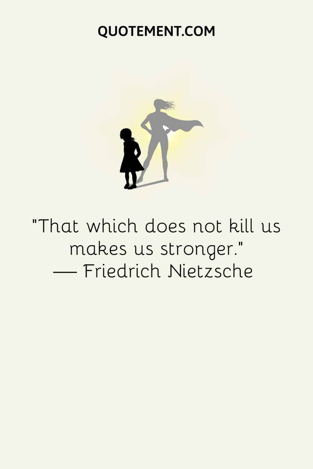 "Lo que no nos mata nos hace más fuertes". - Friedrich Nietzsche