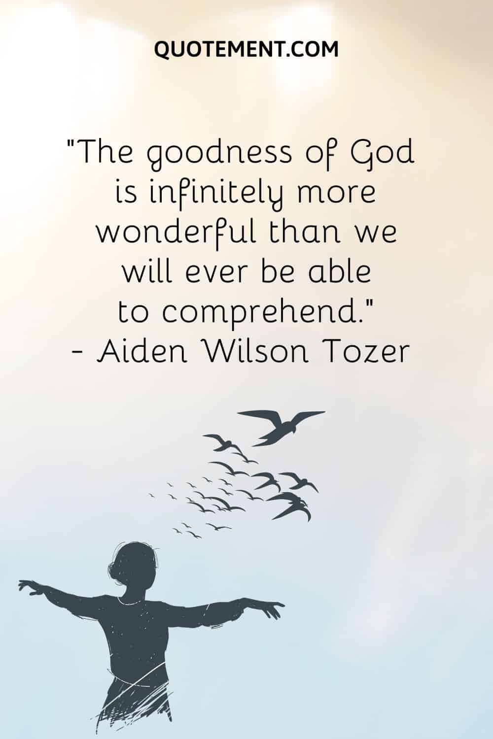 "La bondad de Dios es infinitamente más maravillosa de lo que jamás seremos capaces de comprender". - Aiden Wilson Tozer