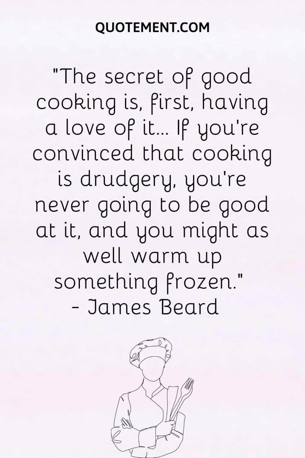 The secret of good cooking is, first, having a love of it