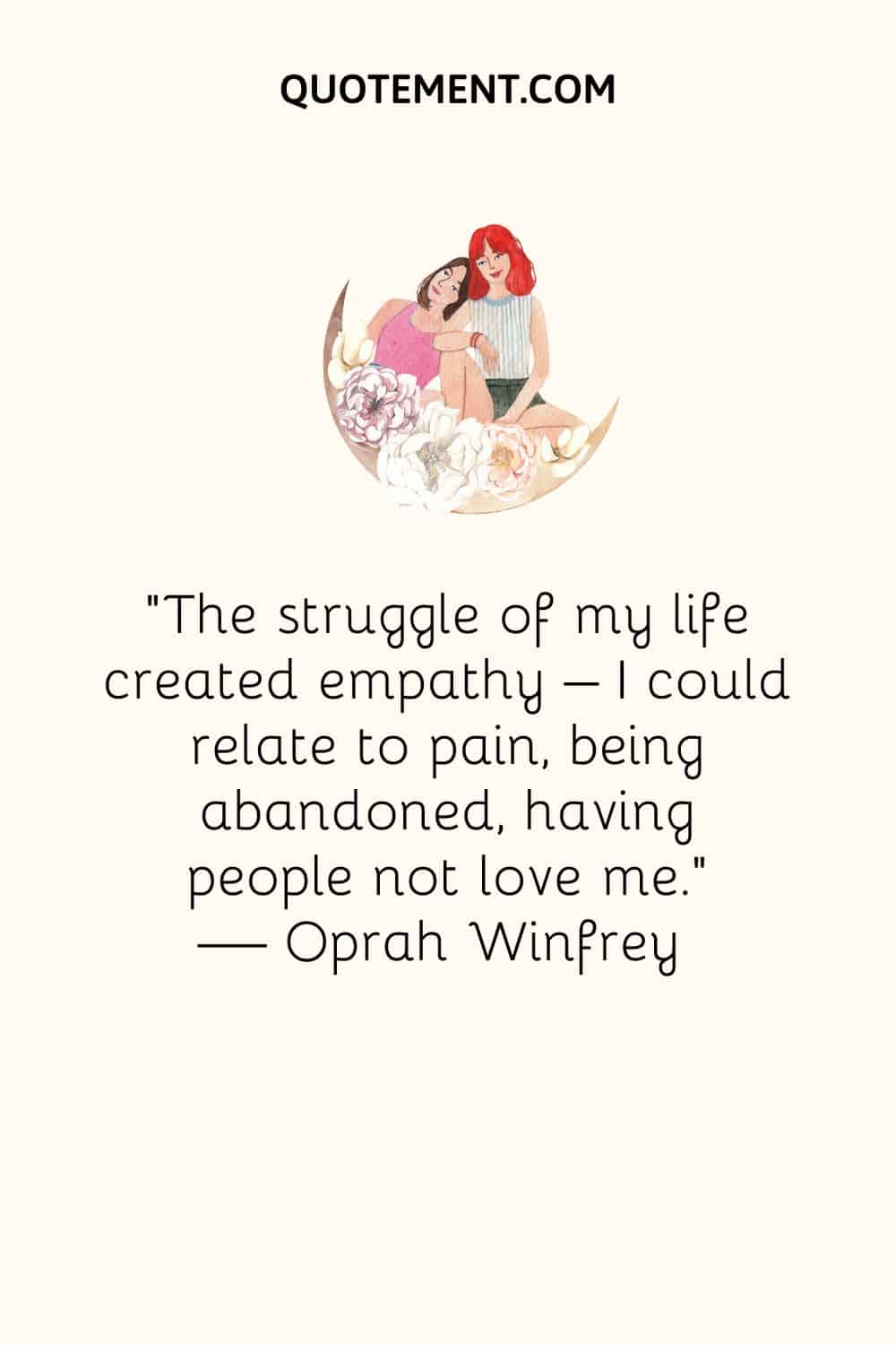 The struggle of my life created empathy