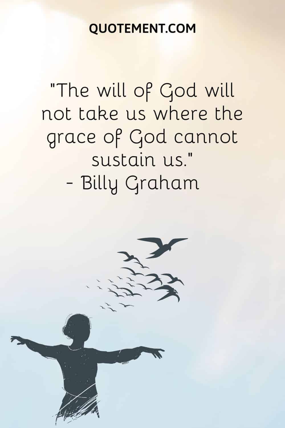 "La voluntad de Dios no nos llevará donde la gracia de Dios no pueda sostenernos". - Billy Graham