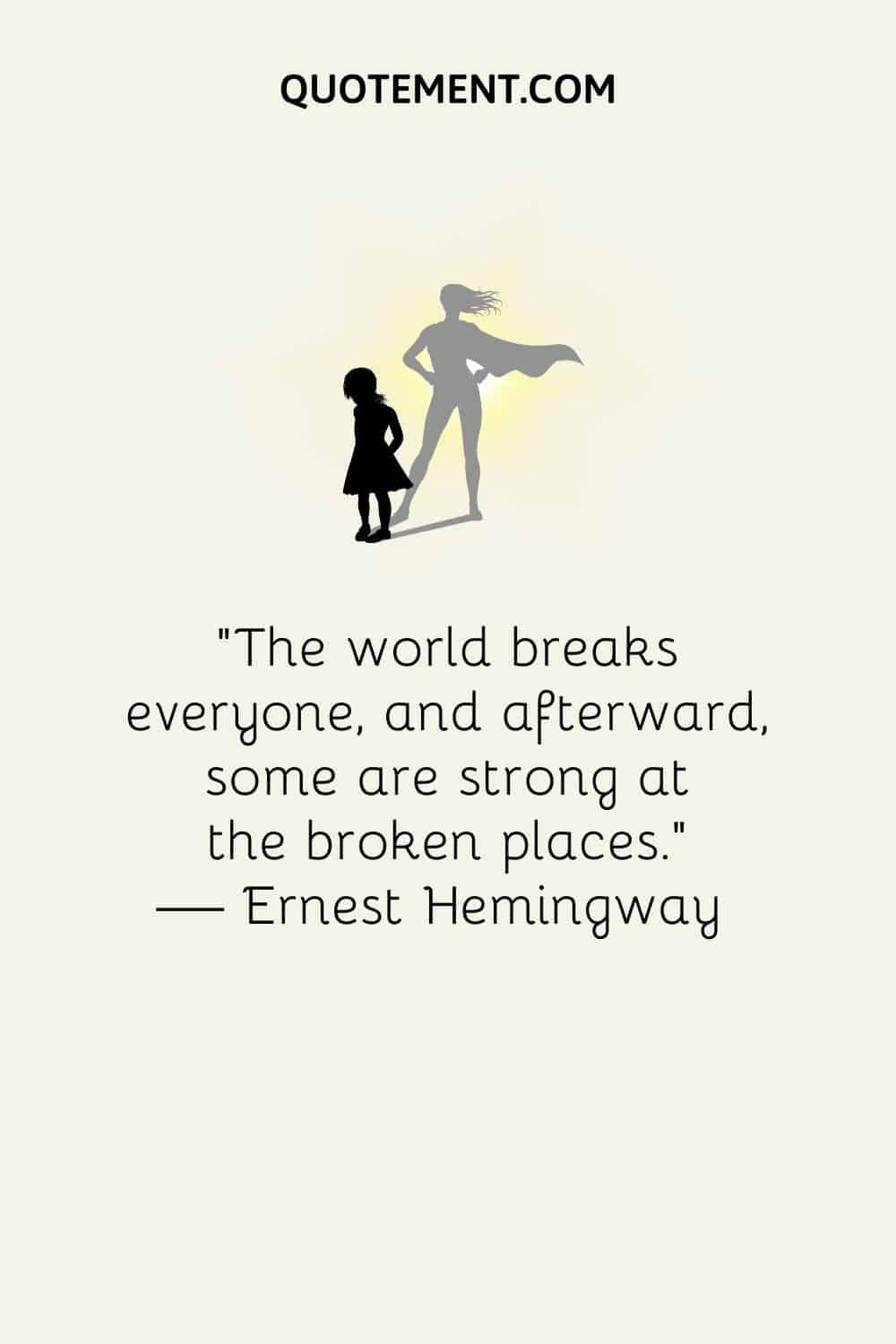 "El mundo rompe a todo el mundo, y después, algunos son fuertes en los lugares rotos". - Ernest Hemingway