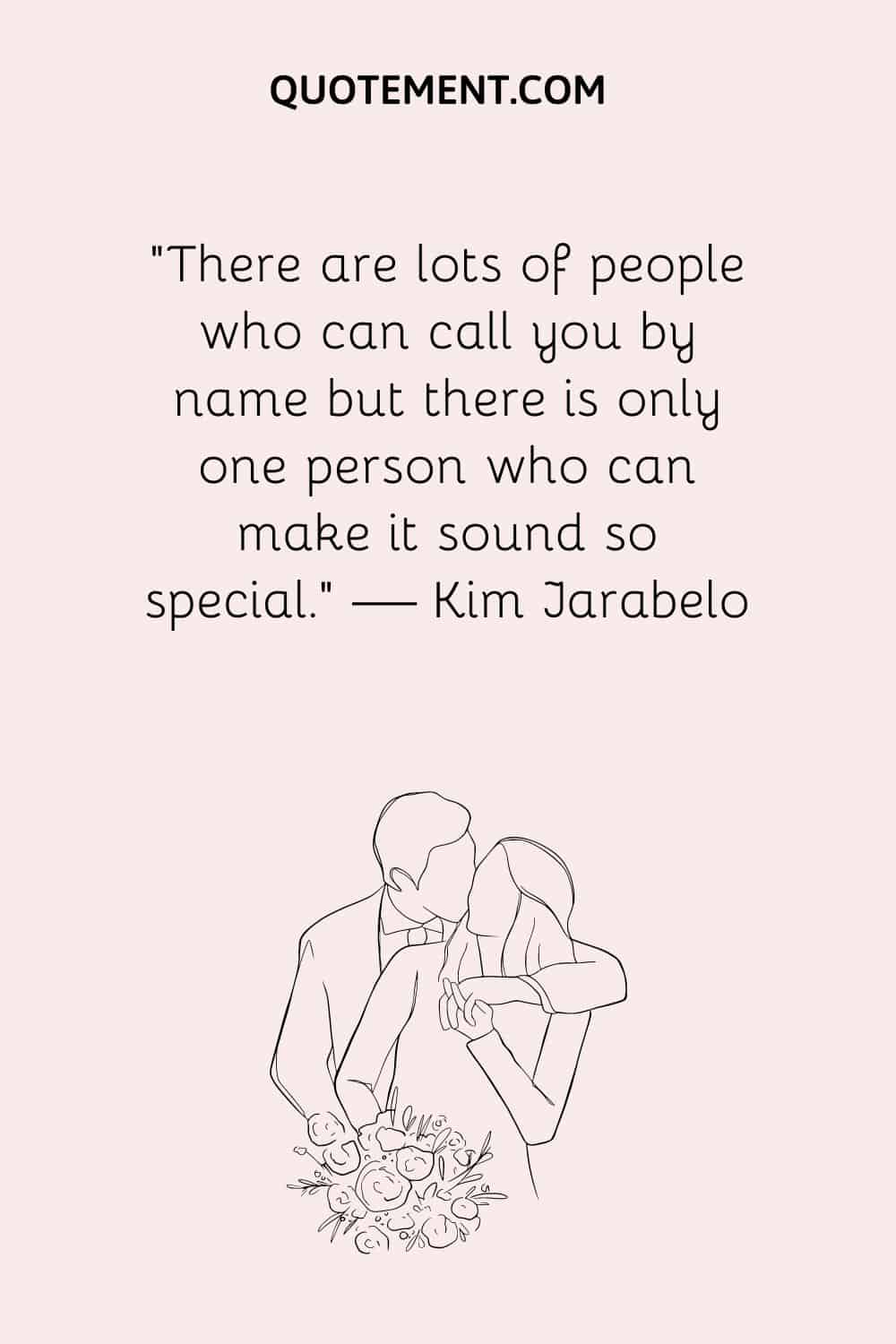 There are lots of people who can call you by name but there is only one person who can make it sound so special