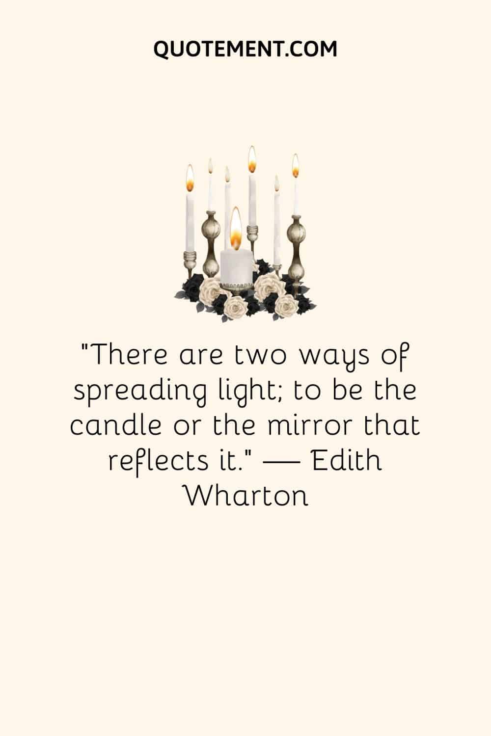 “There are two ways of spreading light; to be the candle or the mirror that reflects it.” — Edith Wharton