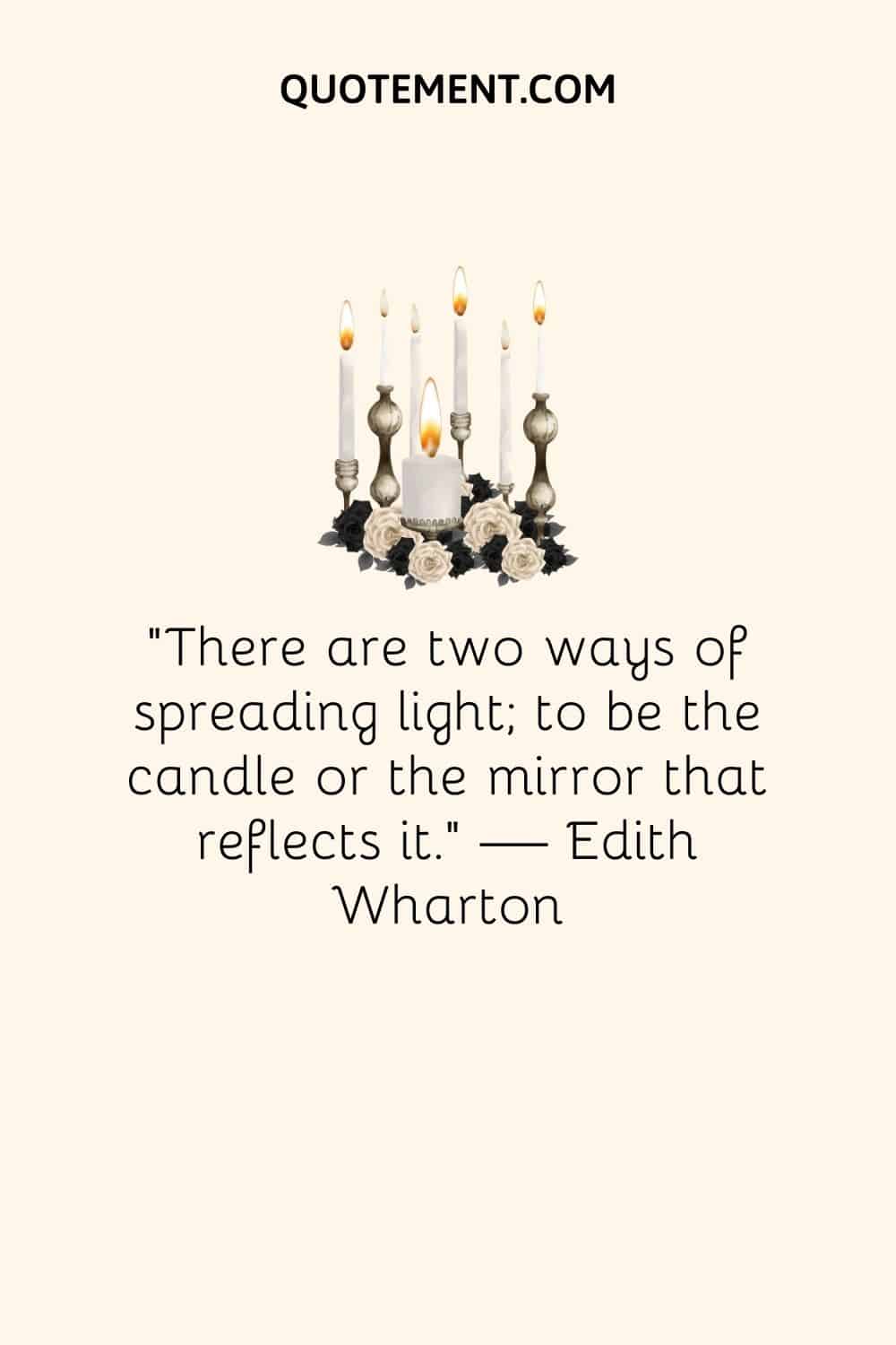 "Hay dos formas de difundir la luz: ser la vela o el espejo que la refleja". - Edith Wharton