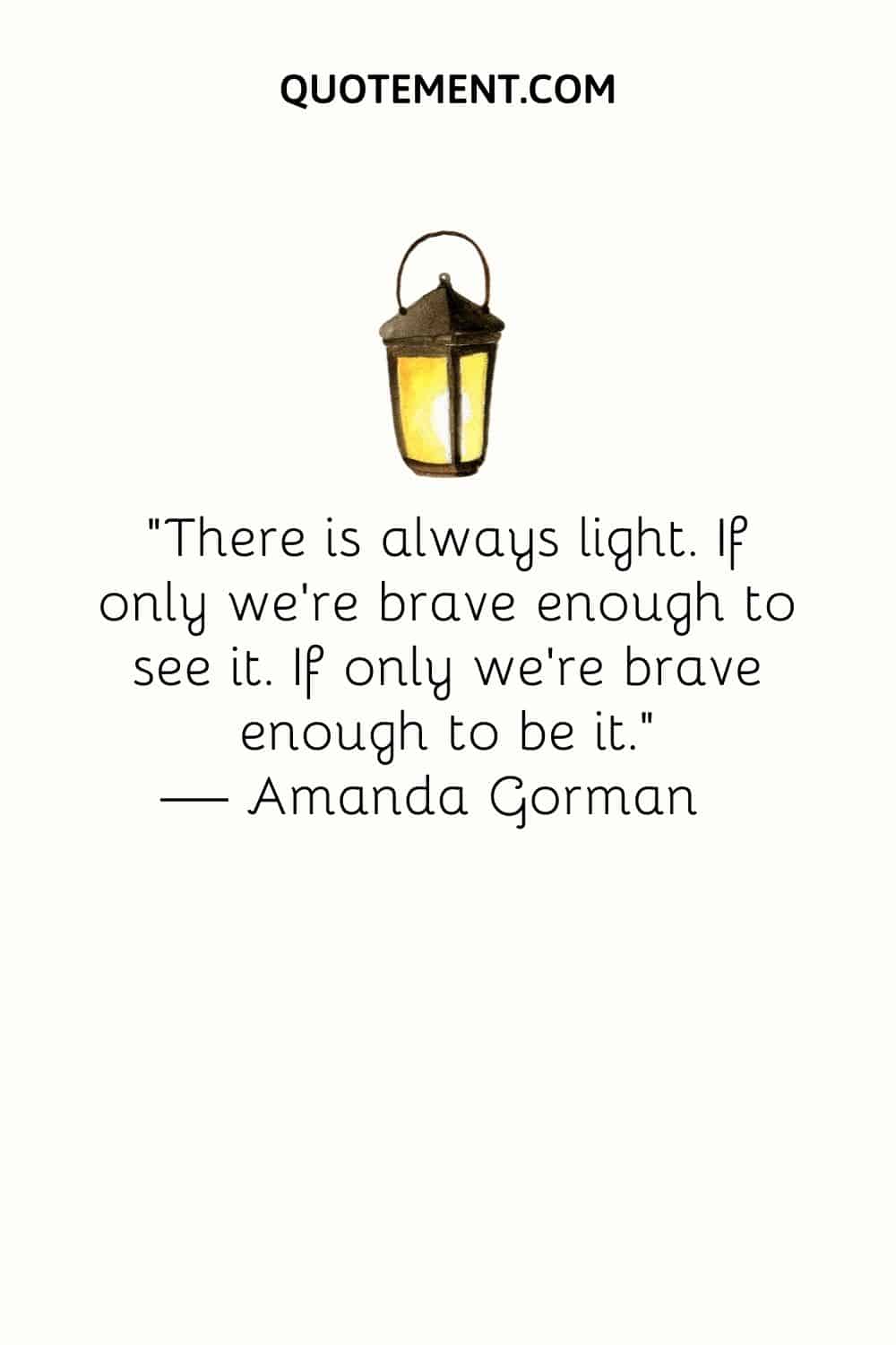 “There is always light. If only we’re brave enough to see it. If only we’re brave enough to be it.” — Amanda Gorman