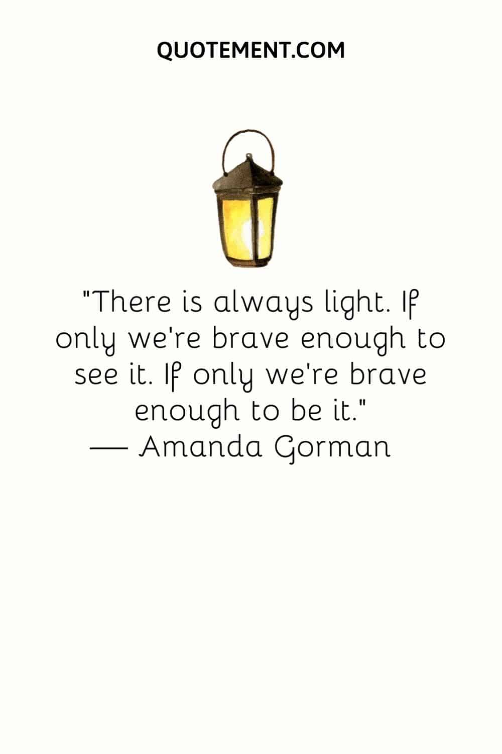 "Siempre hay luz. Si tan sólo fuéramos lo suficientemente valientes para verla. Si tan sólo fuéramos lo suficientemente valientes para serla". - Amanda Gorman