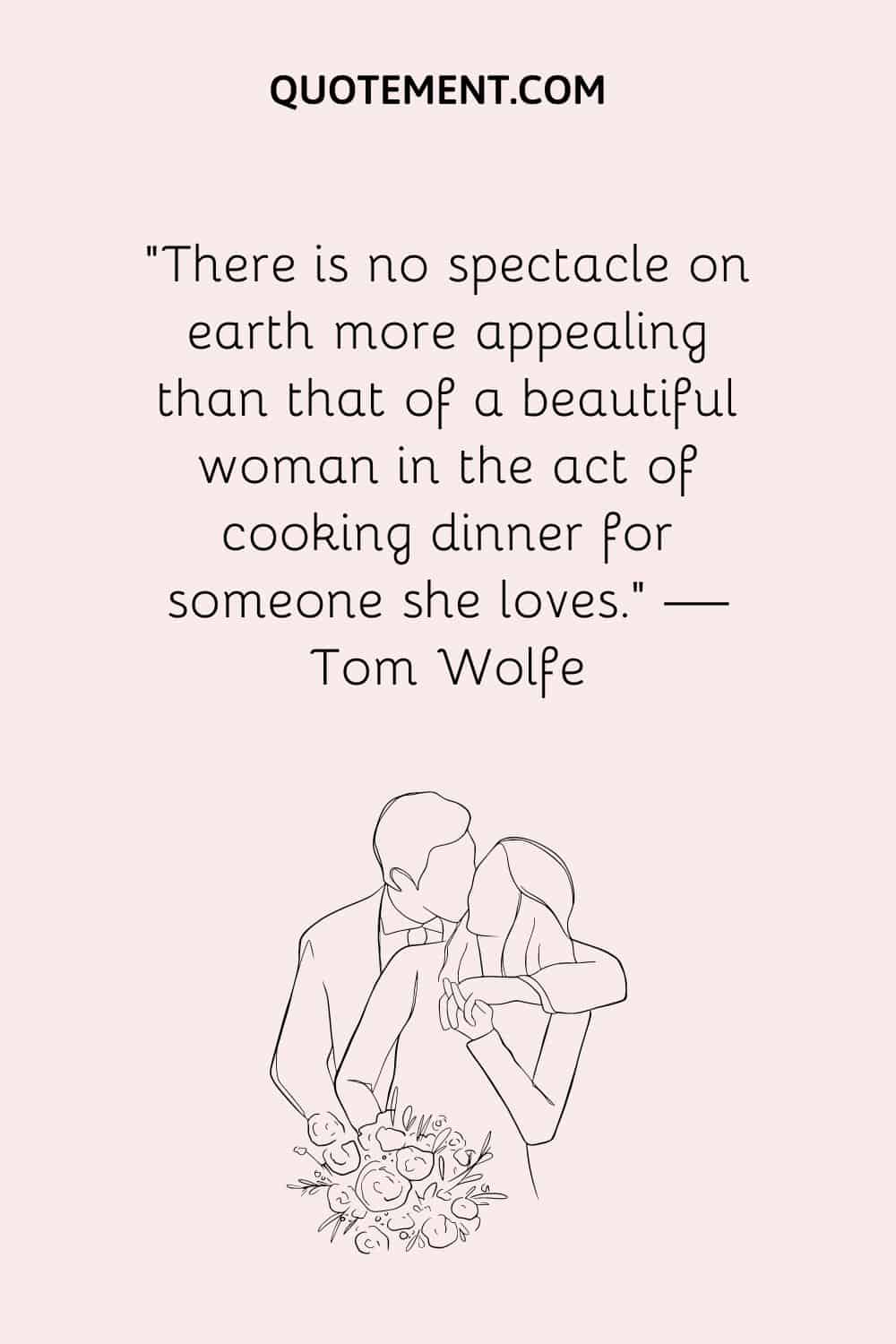 There is no spectacle on earth more appealing than that of a beautiful woman in the act of cooking dinner for someone she loves