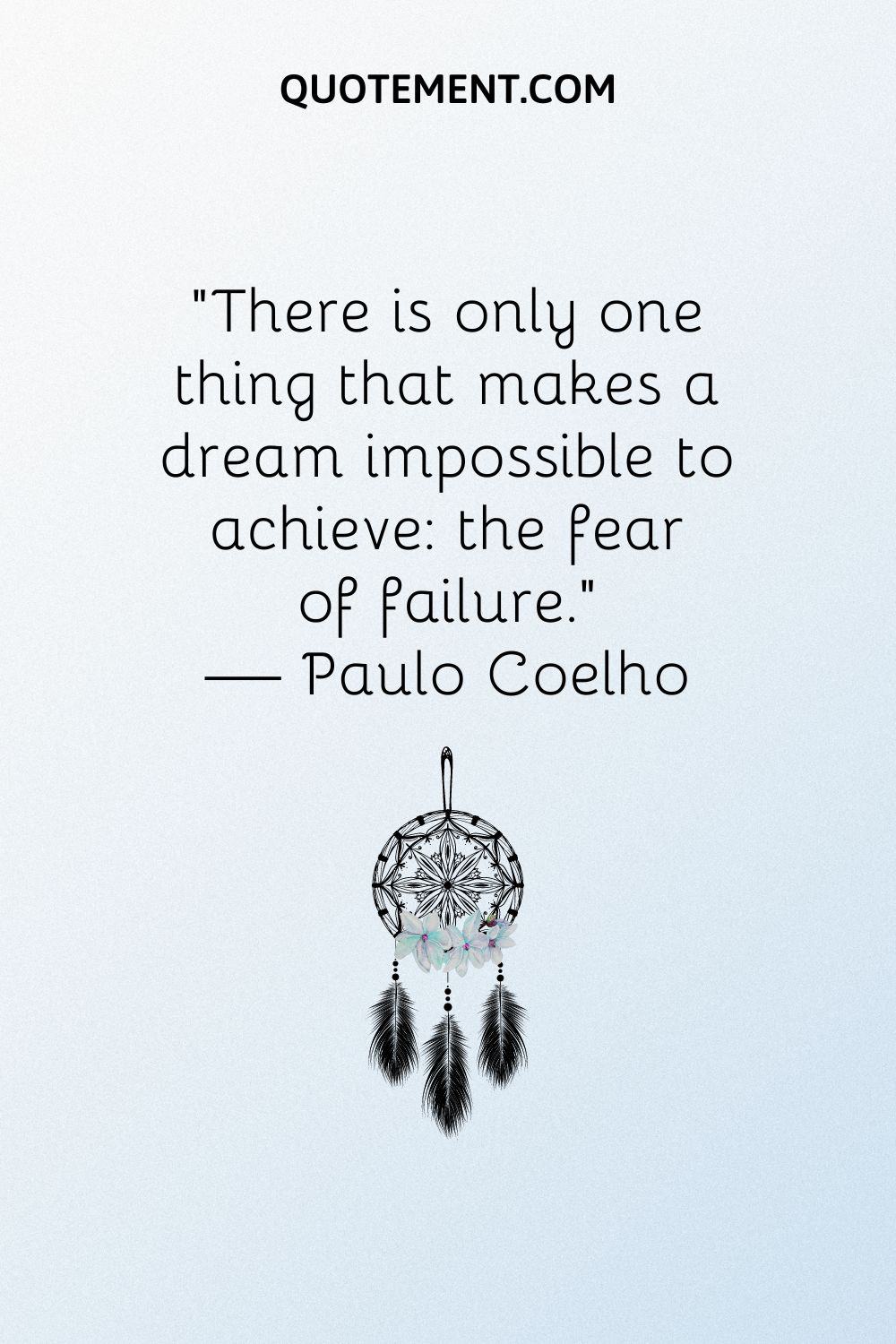 “There is only one thing that makes a dream impossible to achieve the fear of failure.” — Paulo Coelho