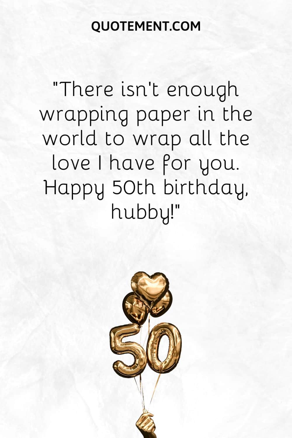 “There isn't enough wrapping paper in the world to wrap all the love I have for you. Happy 50th birthday, hubby!”