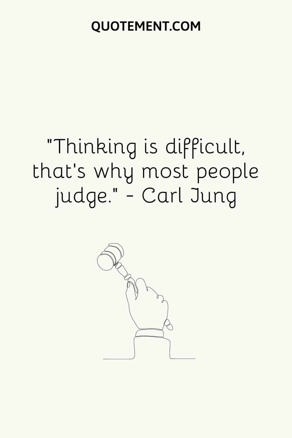 “Thinking is difficult, that's why most people judge.” — Carl Jung