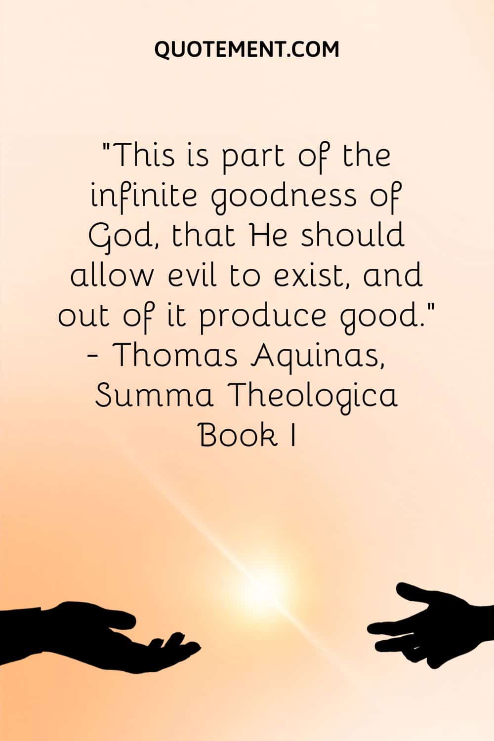 "Esto forma parte de la infinita bondad de Dios, que permita que exista el mal, y a partir de él produzca el bien". - Tomás de Aquino, Suma Teológica Libro I