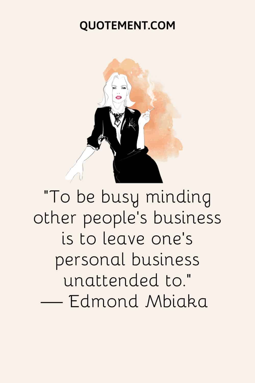To be busy minding other people's business is to leave one's personal business unattended to