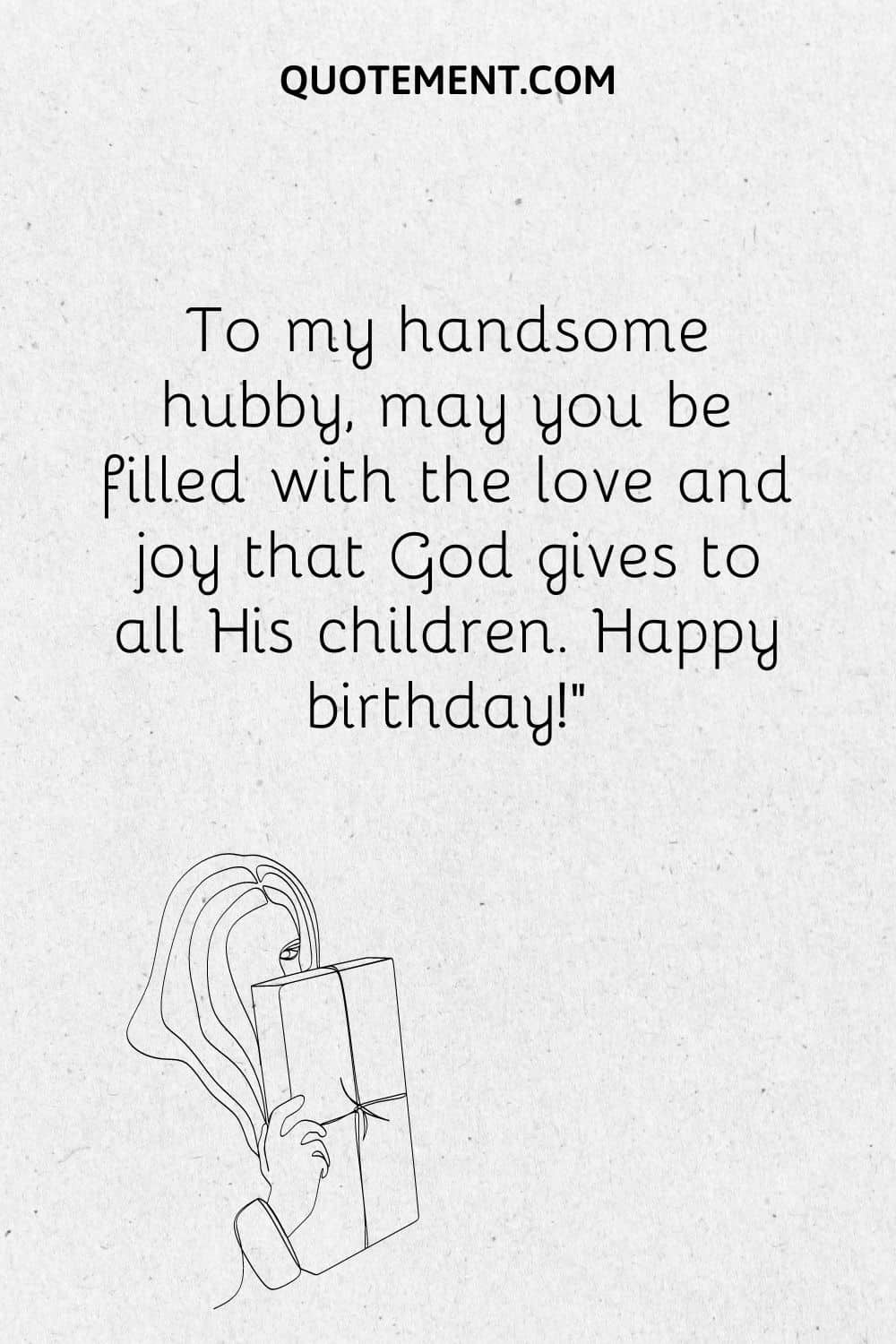To my handsome hubby, may you be filled with the love and joy that God gives to all His children. Happy birthday!