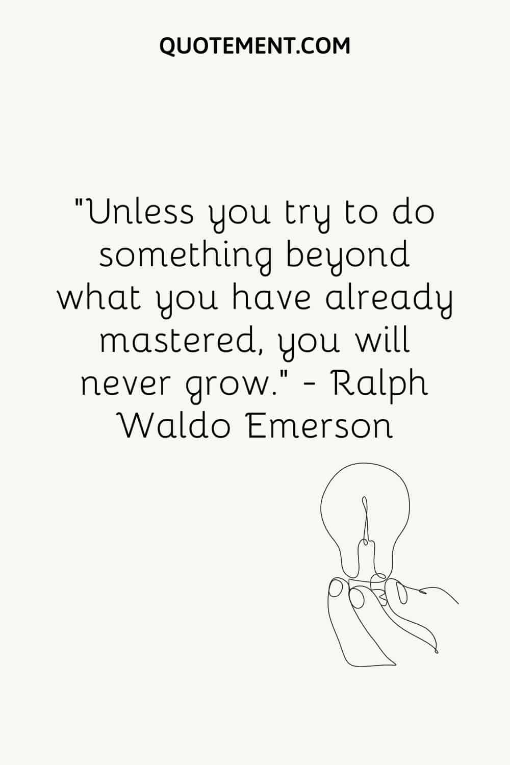 Unless you try to do something beyond what you have already mastered, you will never grow