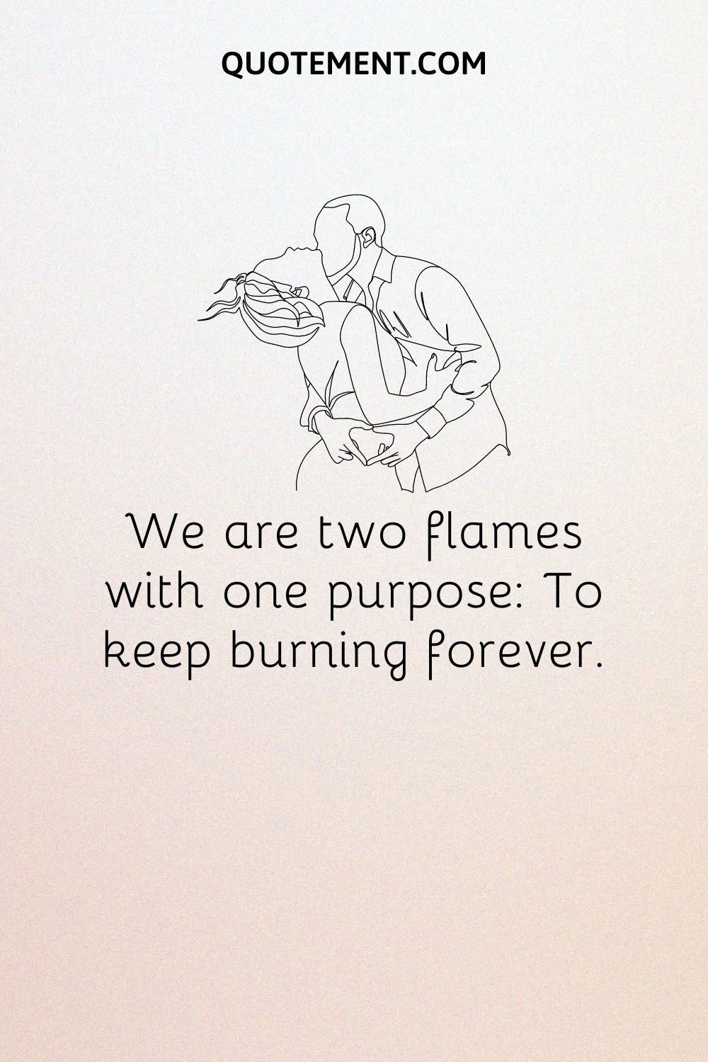 We are two flames with one purpose To keep burning forever