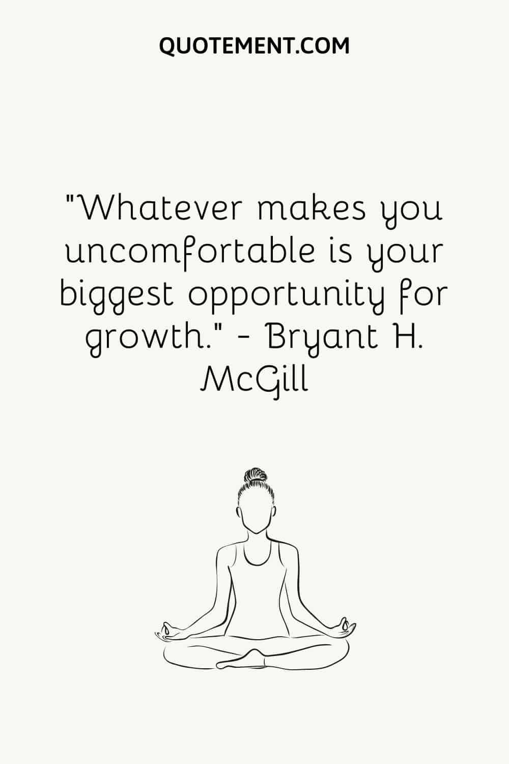 Whatever makes you uncomfortable is your biggest opportunity for growth