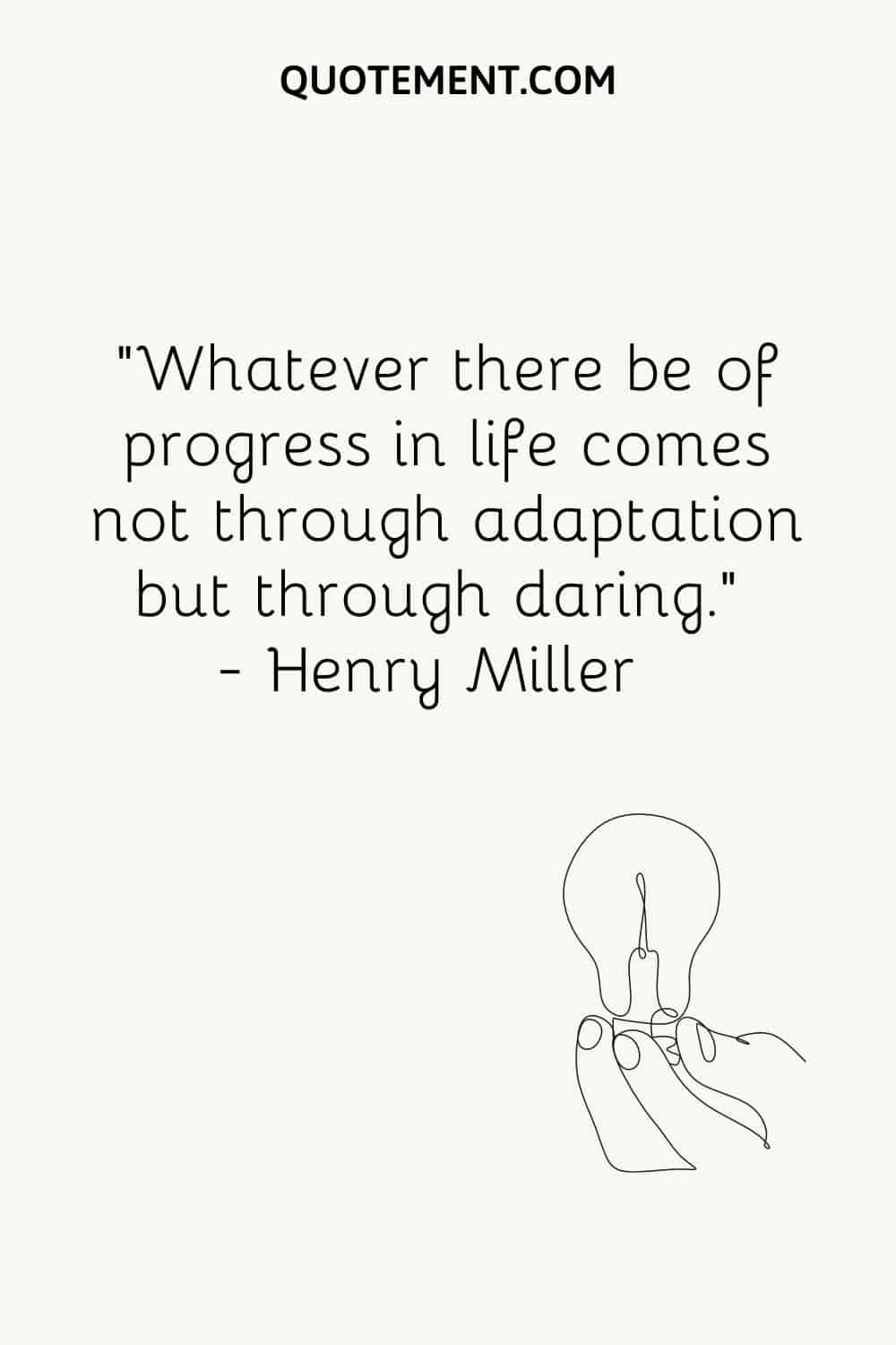 Whatever there be of progress in life comes not through adaptation but through daring