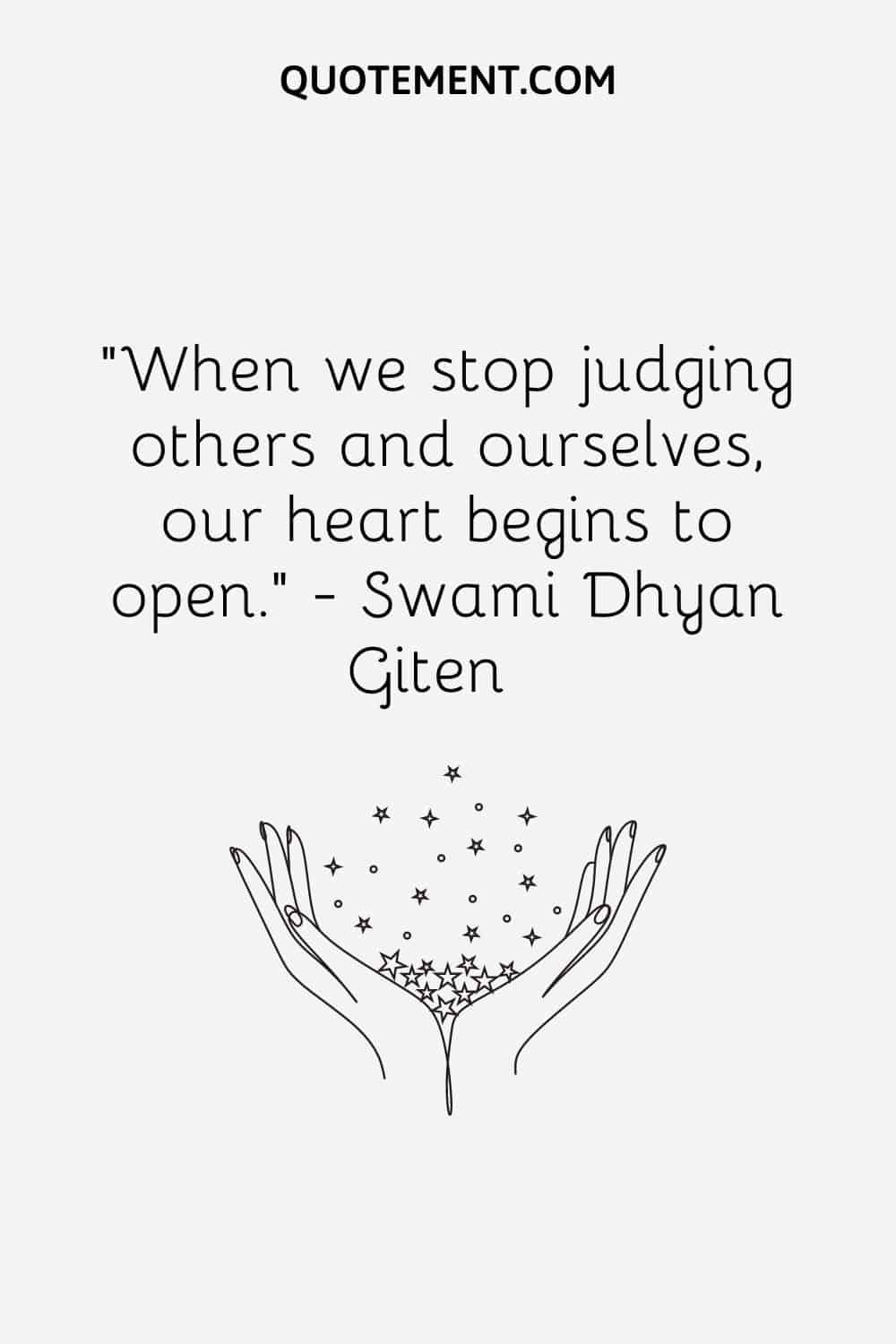 “When we stop judging others and ourselves, our heart begins to open.” — Swami Dhyan Giten