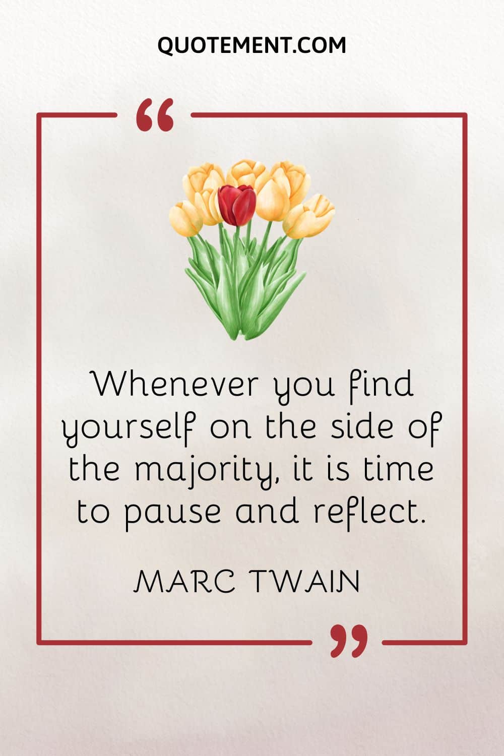 Whenever you find yourself on the side of the majority, it is time to pause and reflect