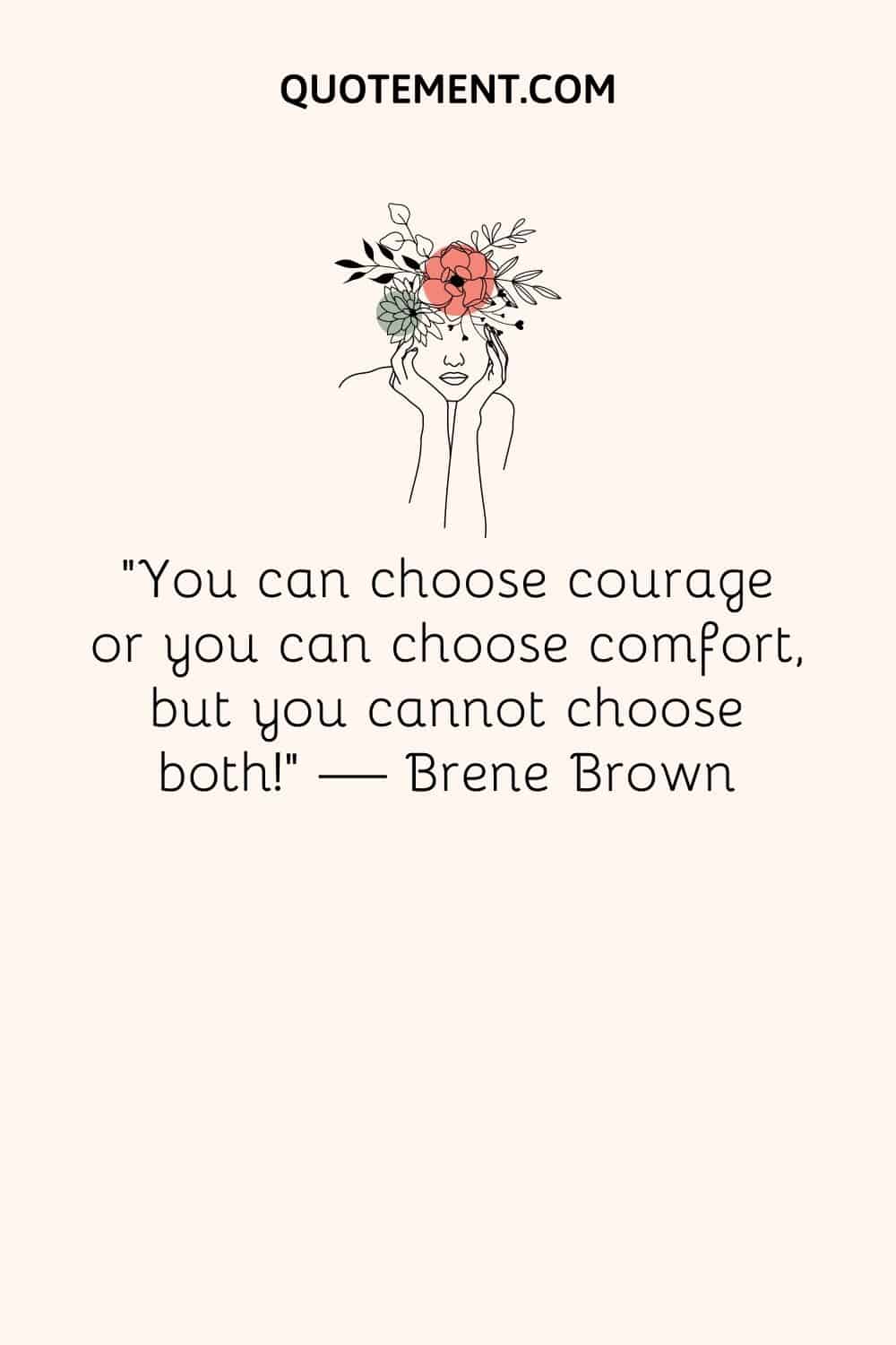 "Puedes elegir la valentía o puedes elegir la comodidad, ¡pero no puedes elegir ambas!". - Brene Brown