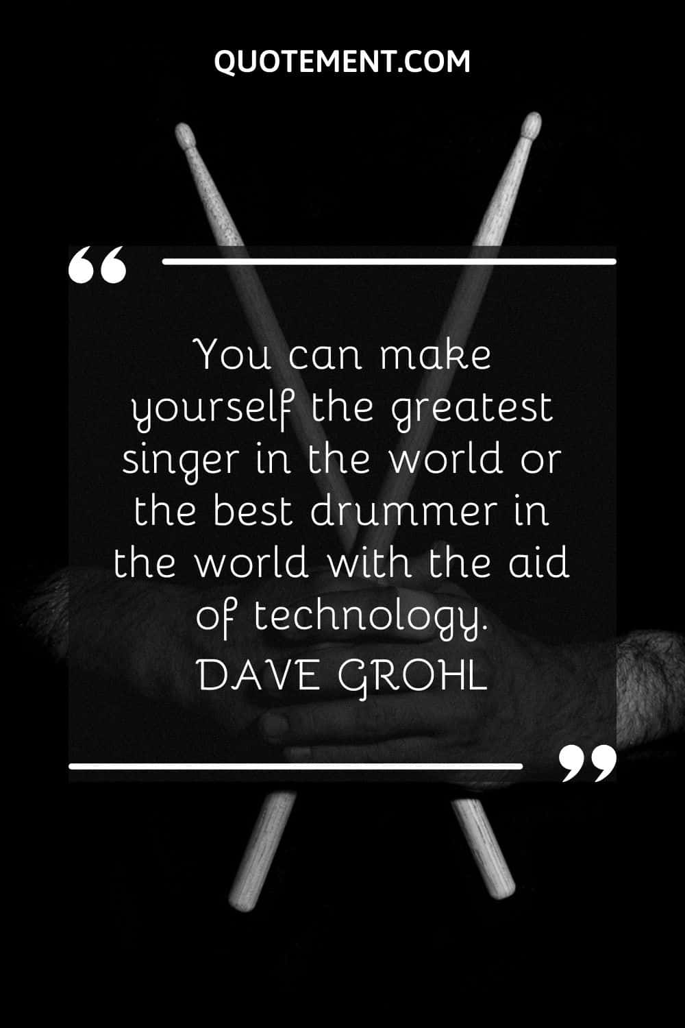 You can make yourself the greatest singer in the world or the best drummer in the world with the aid of technology