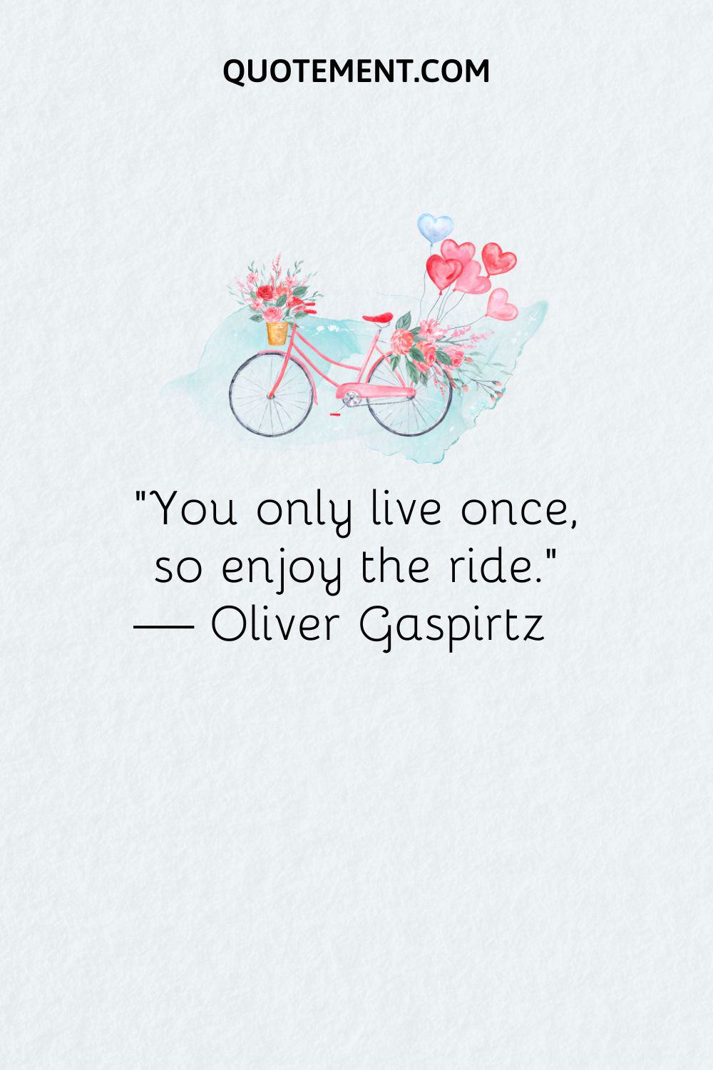 “You only live once, so enjoy the ride.” — Oliver Gaspirtz