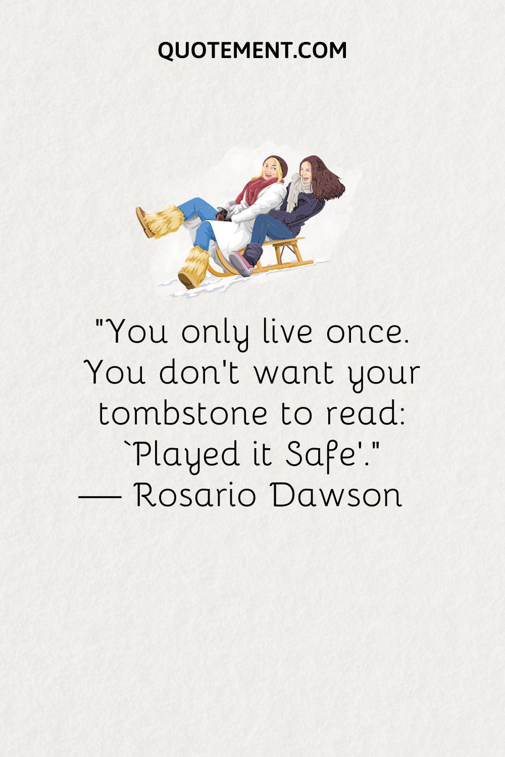 “You only live once. You don’t want your tombstone to read ‘Played it Safe.’” — Rosario Dawson