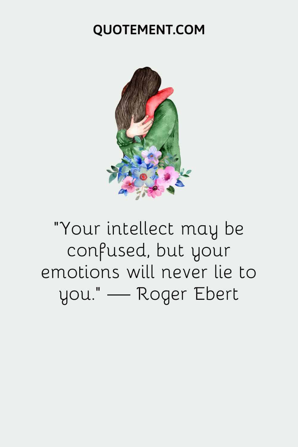 Your intellect may be confused, but your emotions will never lie to you.