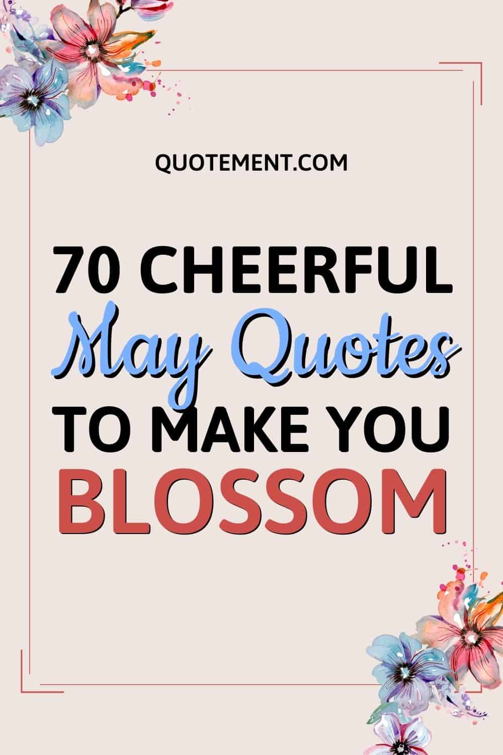 70 Cheerful May Quotes To Inspire Your Bloom And Growth
