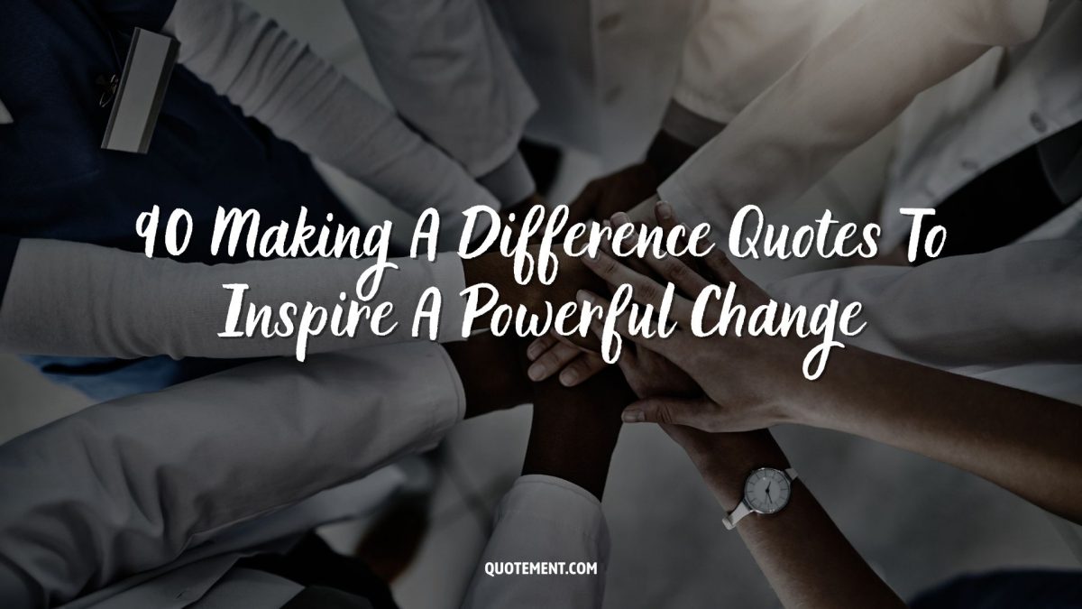 90 making a difference quotes to inspire a powerful change