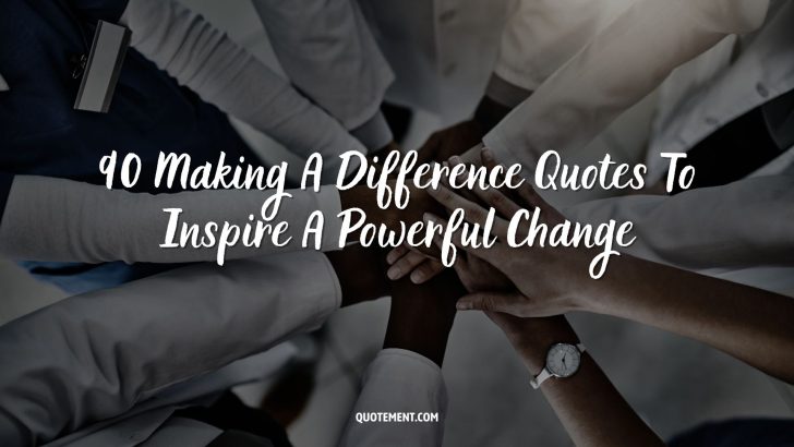90 Making A Difference Quotes To Inspire A Powerful Change