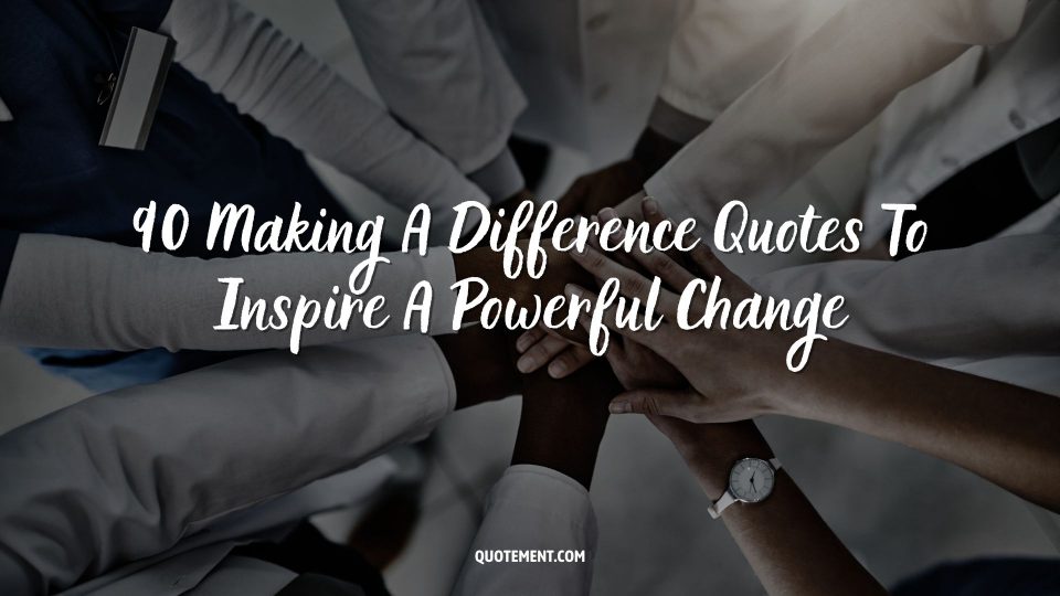 90 making a difference quotes to inspire a powerful change