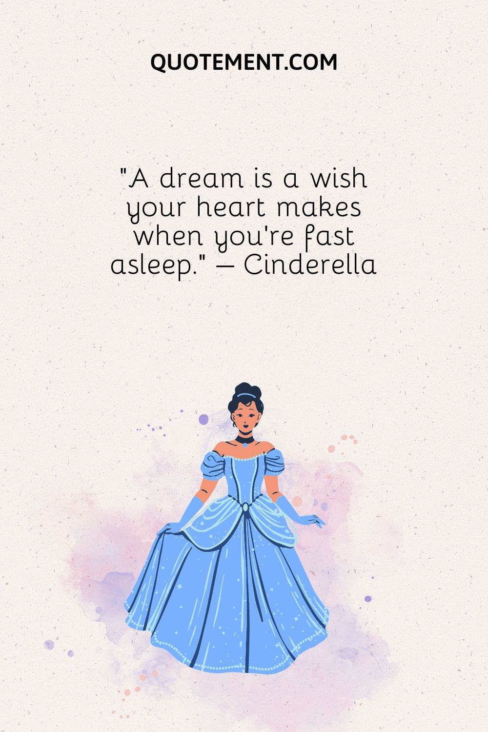A dream is a wish your heart makes when you’re fast asleep.